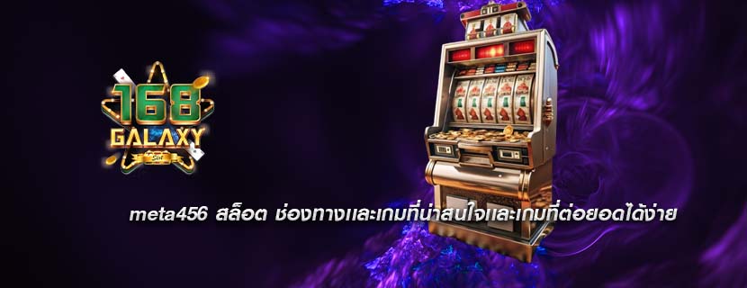meta456 สล็อต ช่องทางเเละเกมที่น่าสนใจเเละเกมที่ต่อยอดได้ง่าย