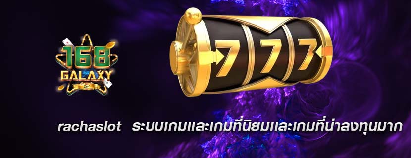 rachaslot ระบบเกมเเละเกมที่นิยมเเละเกมที่น่าลงทุนมาก