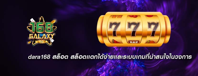 dara168 สล็อต สล็อตเเตกได้ง่ายเเละระบบเกมที่น่าสนใจในวงการ