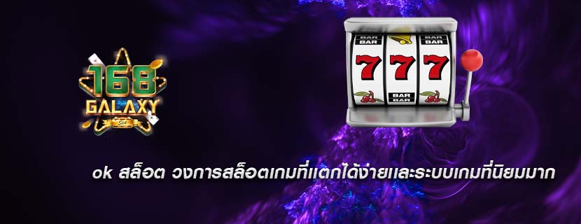 ok สล็อต วงการสล็อตเกมที่เเตกได้ง่ายเเละระบบเกมที่นิยมมาก