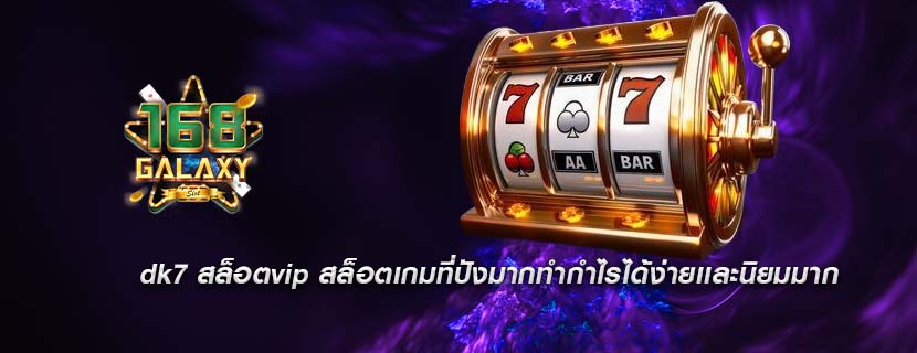 dk7 สล็อตvip สล็อตเกมที่ปังมากทำกำไรได้ง่ายเเละนิยมมาก